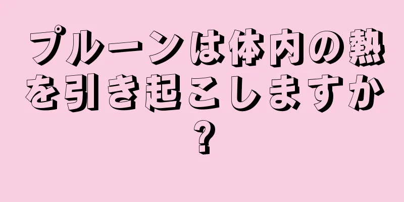 プルーンは体内の熱を引き起こしますか?