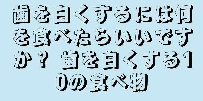 歯を白くするには何を食べたらいいですか？ 歯を白くする10の食べ物