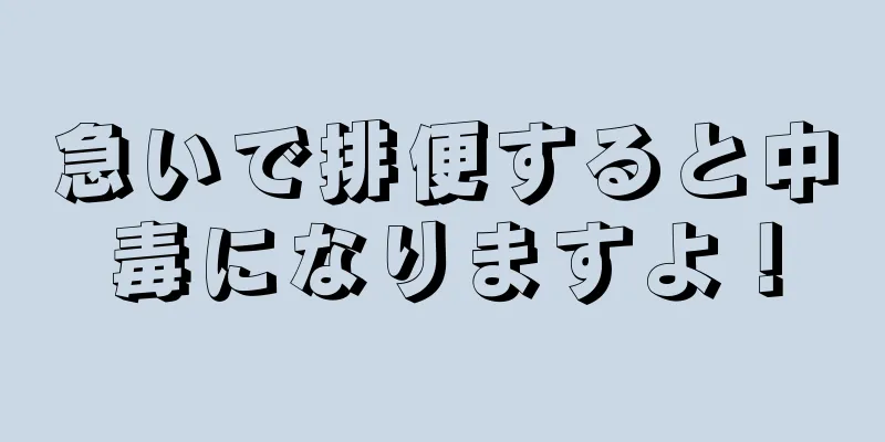 急いで排便すると中毒になりますよ！