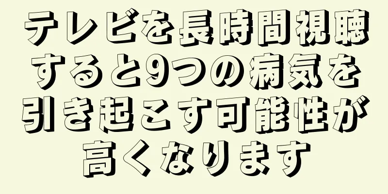 テレビを長時間視聴すると9つの病気を引き起こす可能性が高くなります