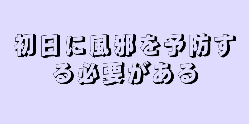 初日に風邪を予防する必要がある