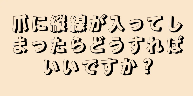 爪に縦線が入ってしまったらどうすればいいですか？