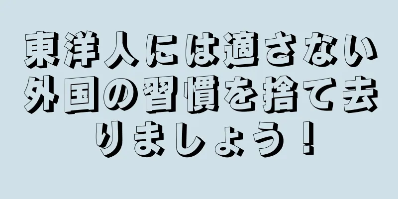 東洋人には適さない外国の習慣を捨て去りましょう！