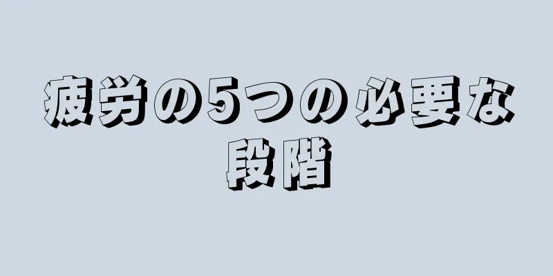 疲労の5つの必要な段階