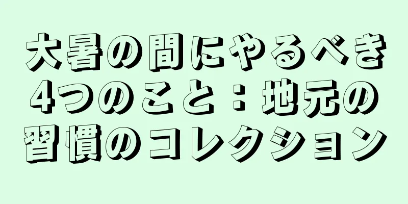 大暑の間にやるべき4つのこと：地元の習慣のコレクション