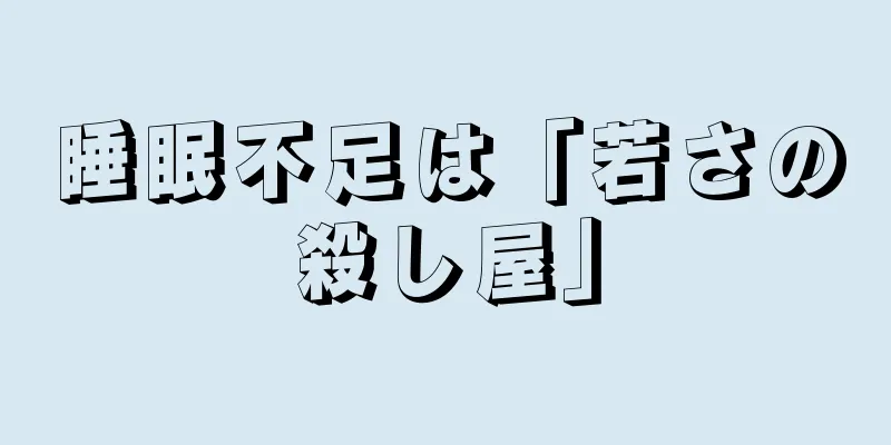 睡眠不足は「若さの殺し屋」