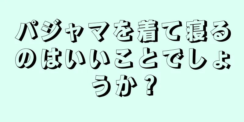 パジャマを着て寝るのはいいことでしょうか？