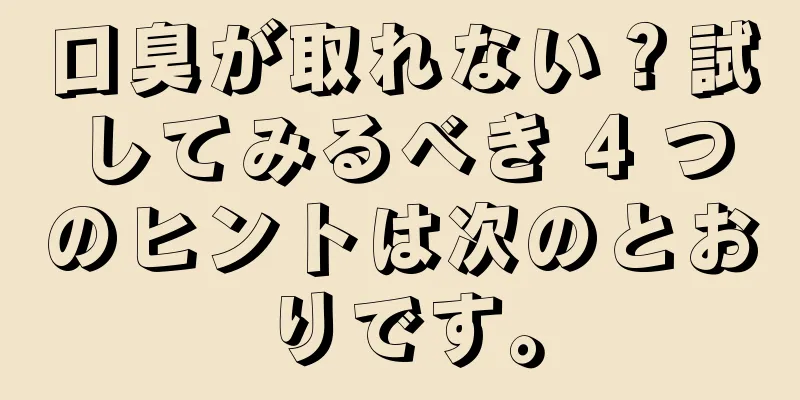 口臭が取れない？試してみるべき 4 つのヒントは次のとおりです。