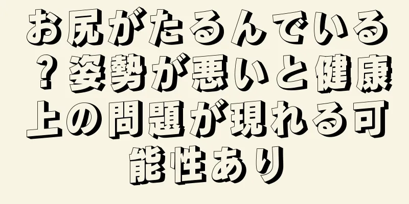 お尻がたるんでいる？姿勢が悪いと健康上の問題が現れる可能性あり