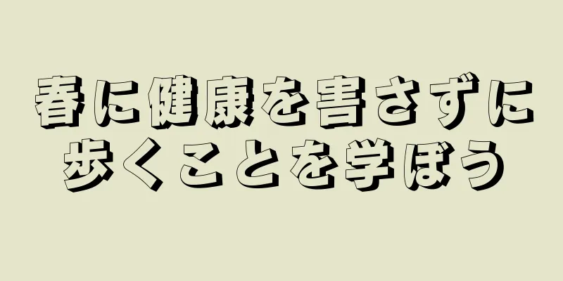 春に健康を害さずに歩くことを学ぼう