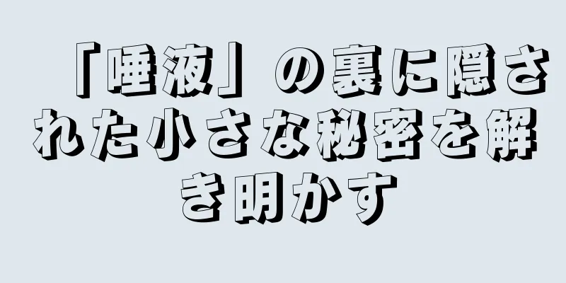 「唾液」の裏に隠された小さな秘密を解き明かす