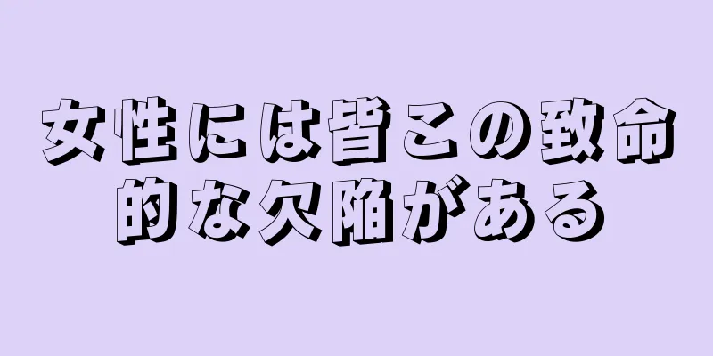 女性には皆この致命的な欠陥がある