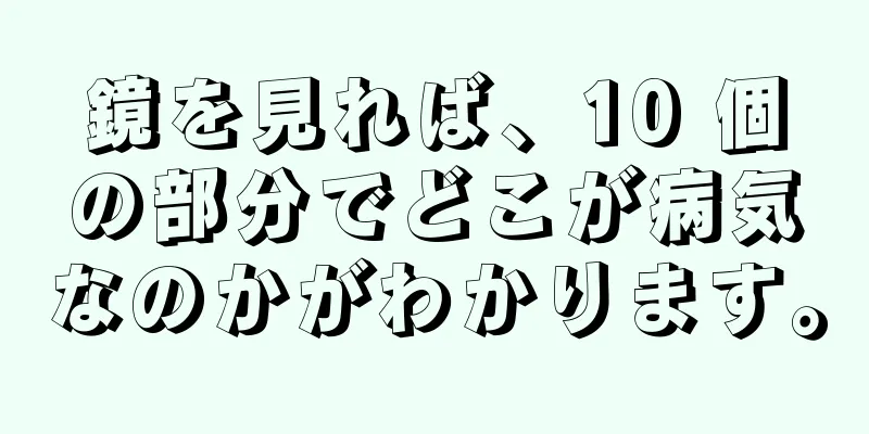 鏡を見れば、10 個の部分でどこが病気なのかがわかります。