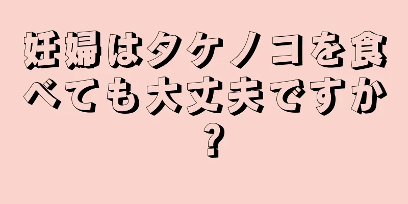 妊婦はタケノコを食べても大丈夫ですか？