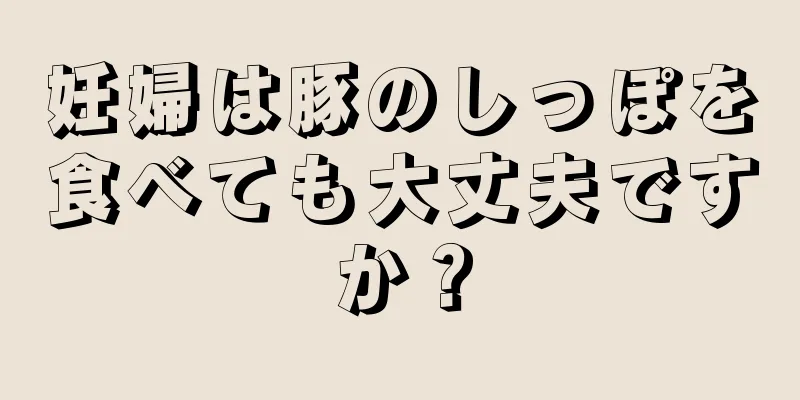 妊婦は豚のしっぽを食べても大丈夫ですか？