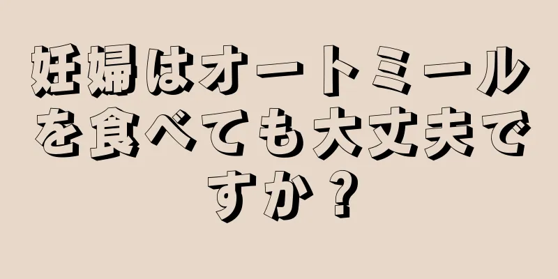 妊婦はオートミールを食べても大丈夫ですか？