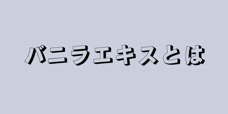 バニラエキスとは