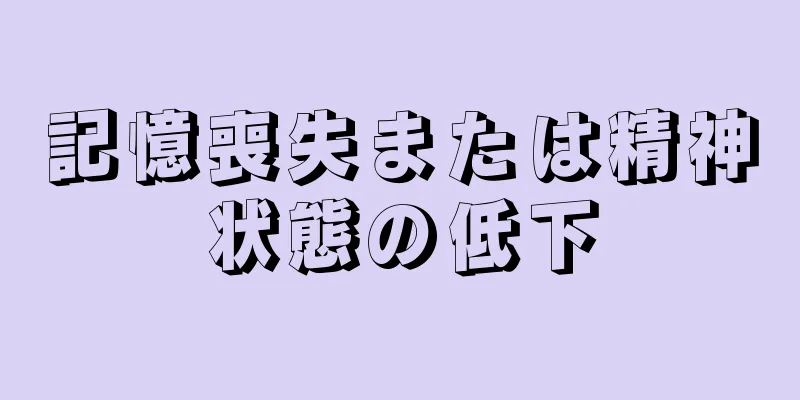 記憶喪失または精神状態の低下