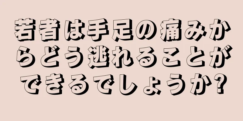 若者は手足の痛みからどう逃れることができるでしょうか?