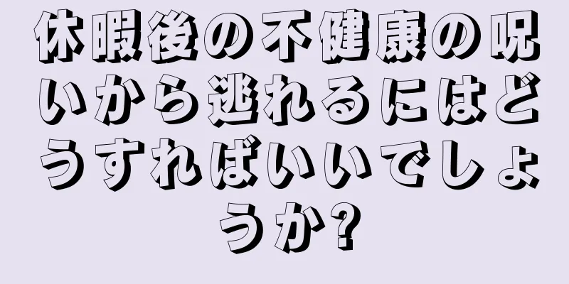 休暇後の不健康の呪いから逃れるにはどうすればいいでしょうか?