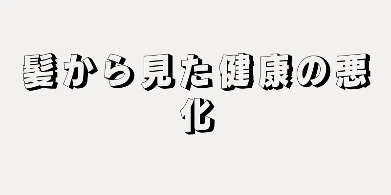 髪から見た健康の悪化