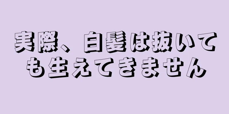 実際、白髪は抜いても生えてきません