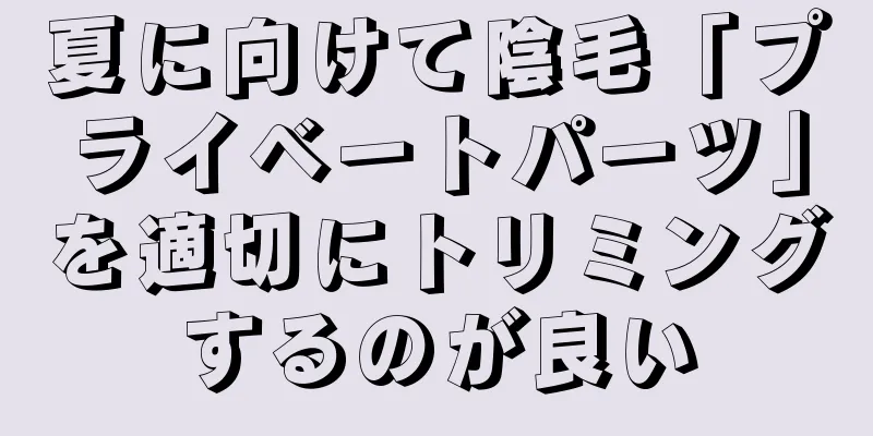 夏に向けて陰毛「プライベートパーツ」を適切にトリミングするのが良い