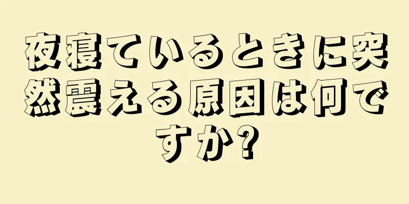 夜寝ているときに突然震える原因は何ですか?