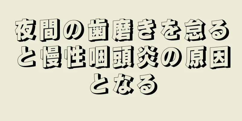 夜間の歯磨きを怠ると慢性咽頭炎の原因となる