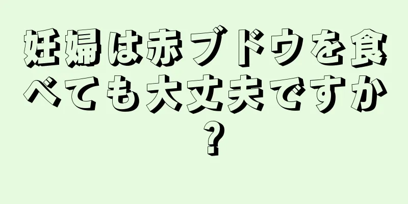 妊婦は赤ブドウを食べても大丈夫ですか？