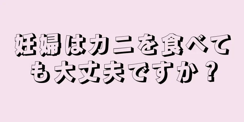 妊婦はカニを食べても大丈夫ですか？