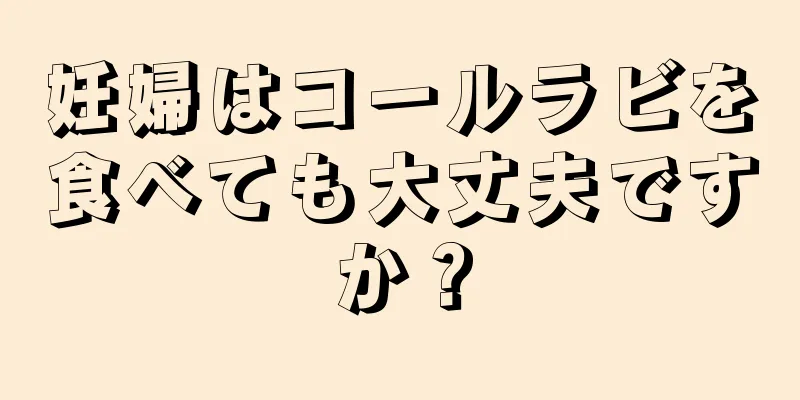 妊婦はコールラビを食べても大丈夫ですか？