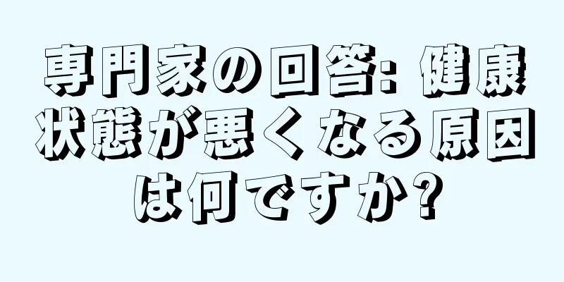 専門家の回答: 健康状態が悪くなる原因は何ですか?