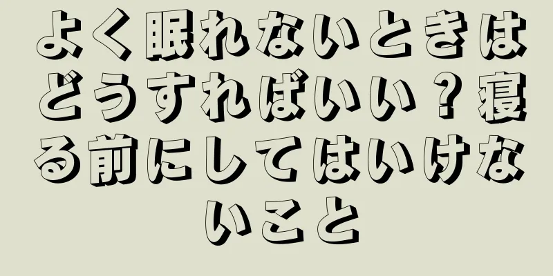 よく眠れないときはどうすればいい？寝る前にしてはいけないこと