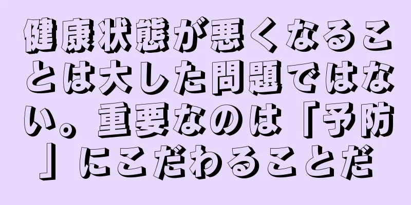 健康状態が悪くなることは大した問題ではない。重要なのは「予防」にこだわることだ