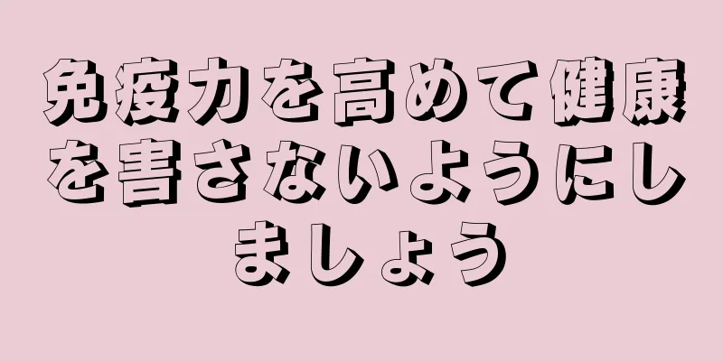 免疫力を高めて健康を害さないようにしましょう