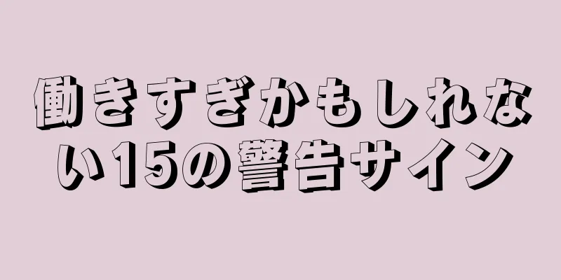 働きすぎかもしれない15の警告サイン