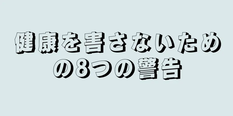 健康を害さないための8つの警告