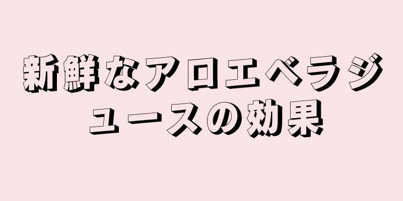 新鮮なアロエベラジュースの効果