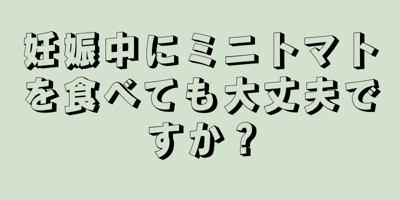 妊娠中にミニトマトを食べても大丈夫ですか？