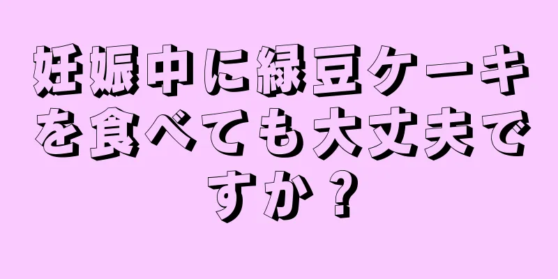 妊娠中に緑豆ケーキを食べても大丈夫ですか？