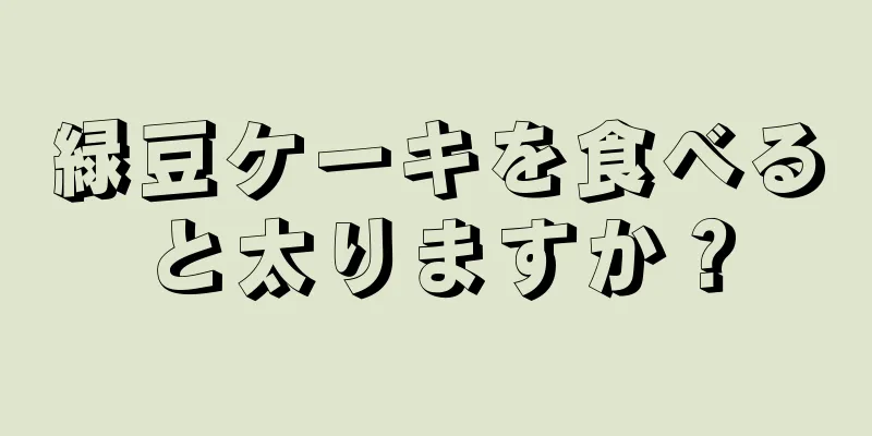 緑豆ケーキを食べると太りますか？