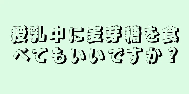 授乳中に麦芽糖を食べてもいいですか？