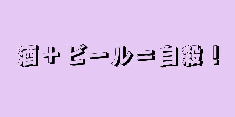 酒＋ビール＝自殺！