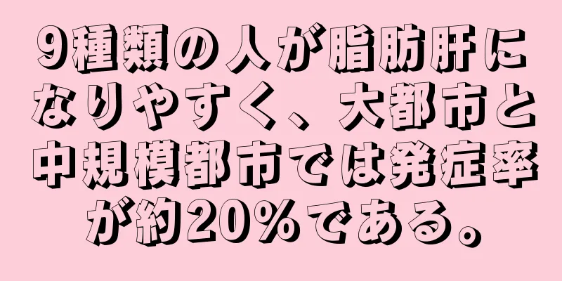 9種類の人が脂肪肝になりやすく、大都市と中規模都市では発症率が約20％である。