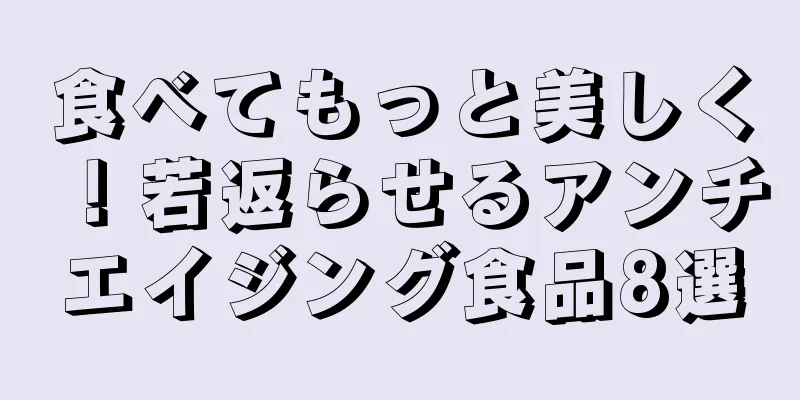 食べてもっと美しく！若返らせるアンチエイジング食品8選