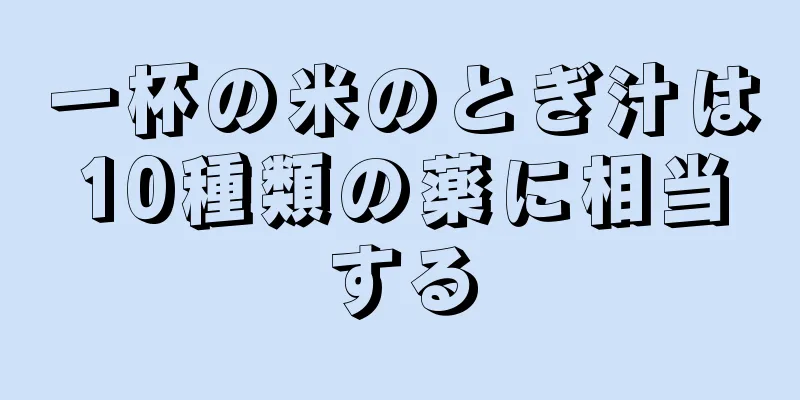 一杯の米のとぎ汁は10種類の薬に相当する