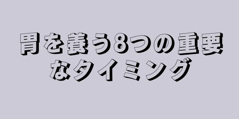 胃を養う8つの重要なタイミング