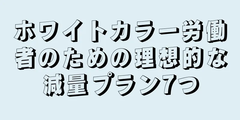 ホワイトカラー労働者のための理想的な減量プラン7つ