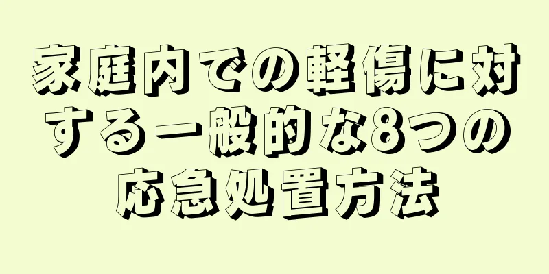 家庭内での軽傷に対する一般的な8つの応急処置方法